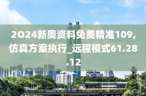 2O24新奧資料免費精準(zhǔn)109,仿真方案執(zhí)行_遠程模式61.28.12