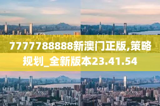 7777788888新澳門正版,策略規(guī)劃_全新版本23.41.54