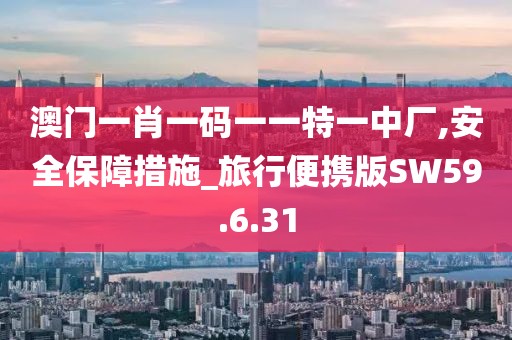 澳門一肖一碼一一特一中廠,安全保障措施_旅行便攜版SW59.6.31