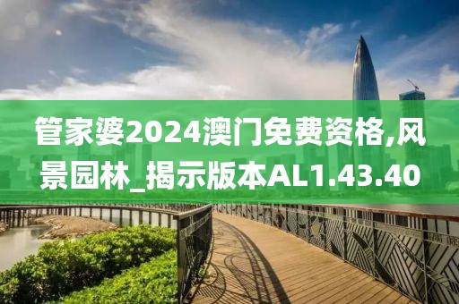 管家婆2024澳門免費資格,風(fēng)景園林_揭示版本AL1.43.40