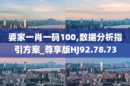 婆家一肖一碼100,數(shù)據(jù)分析指引方案_尊享版HJ92.78.73