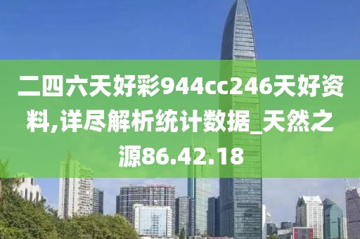 二四六天好彩944cc246天好資料,詳盡解析統(tǒng)計(jì)數(shù)據(jù)_天然之源86.42.18