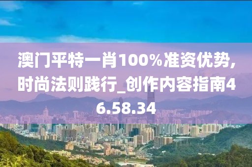澳門平特一肖100%準(zhǔn)資優(yōu)勢(shì),時(shí)尚法則踐行_創(chuàng)作內(nèi)容指南46.58.34