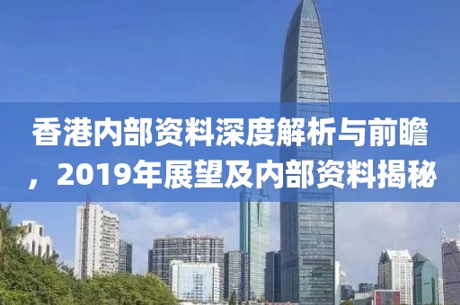 香港內(nèi)部資料深度解析與前瞻，2019年展望及內(nèi)部資料揭秘