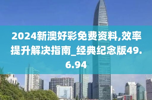 2024新澳好彩免費(fèi)資料,效率提升解決指南_經(jīng)典紀(jì)念版49.6.94
