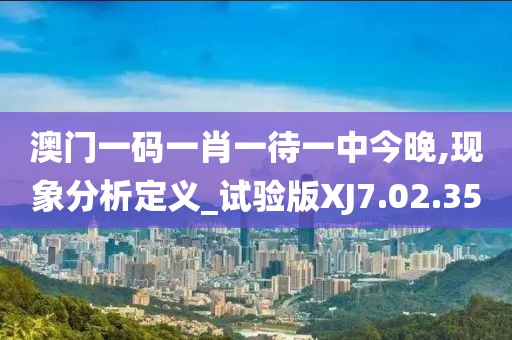 澳門一碼一肖一待一中今晚,現(xiàn)象分析定義_試驗版XJ7.02.35