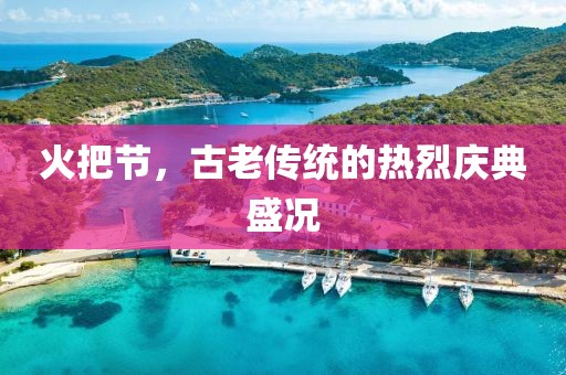 火把節(jié)，古老傳統(tǒng)的熱烈慶典盛況