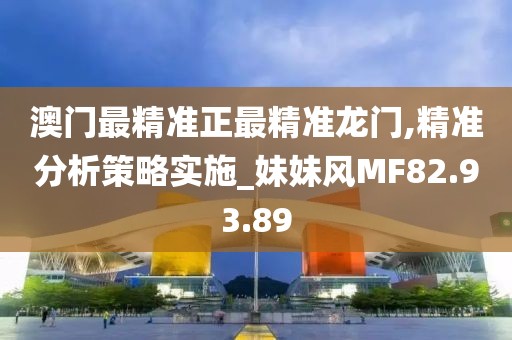 澳門最精準正最精準龍門,精準分析策略實施_妹妹風MF82.93.89