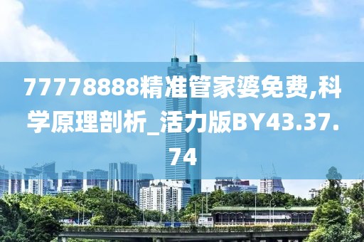77778888精準管家婆免費,科學原理剖析_活力版BY43.37.74