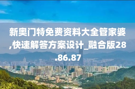 新奧門(mén)特免費(fèi)資料大全管家婆,快速解答方案設(shè)計(jì)_融合版28.86.87