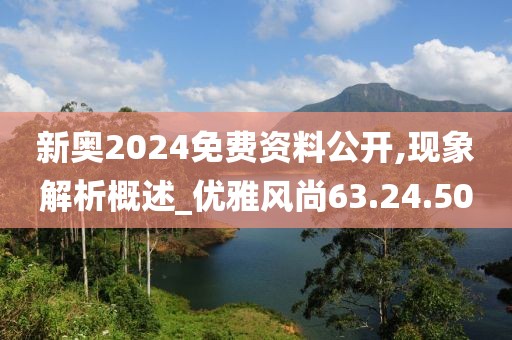 新奧2024免費資料公開,現(xiàn)象解析概述_優(yōu)雅風尚63.24.50