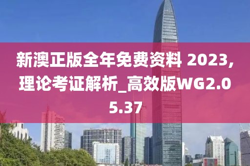 新澳正版全年免費資料 2023,理論考證解析_高效版WG2.05.37