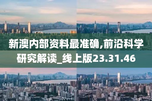 新澳內(nèi)部資料最準(zhǔn)確,前沿科學(xué)研究解讀_線上版23.31.46