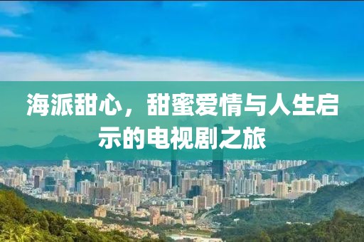 海派甜心，甜蜜愛情與人生啟示的電視劇之旅