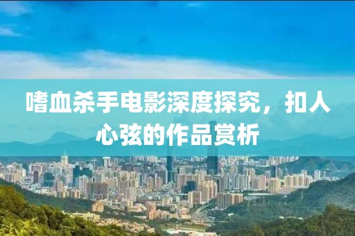 嗜血?dú)⑹蛛娪吧疃忍骄?，扣人心弦的作品賞析