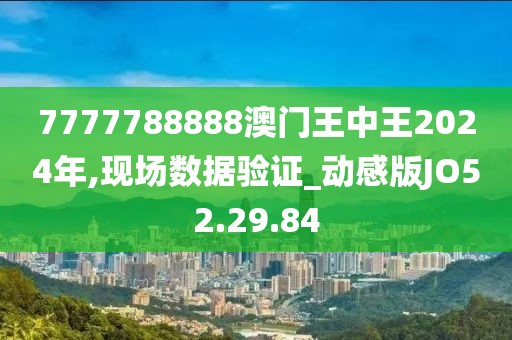 7777788888澳門王中王2024年,現(xiàn)場數(shù)據(jù)驗證_動感版JO52.29.84