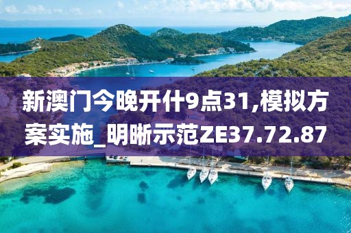 新澳門今晚開什9點(diǎn)31,模擬方案實(shí)施_明晰示范ZE37.72.87