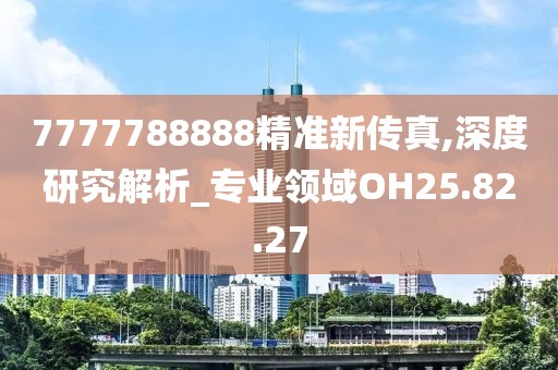 7777788888精準(zhǔn)新傳真,深度研究解析_專業(yè)領(lǐng)域OH25.82.27