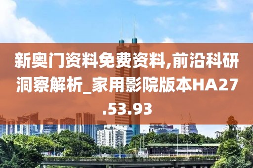新奧門資料免費(fèi)資料,前沿科研洞察解析_家用影院版本HA27.53.93