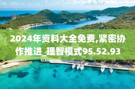 2024年資料大全免費,緊密協(xié)作推進_理智模式95.52.93