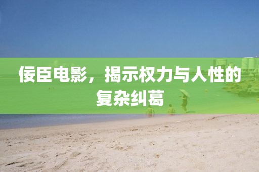 佞臣電影，揭示權(quán)力與人性的復(fù)雜糾葛