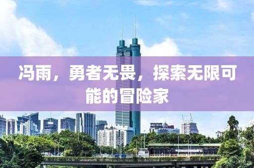 馮雨，勇者無畏，探索無限可能的冒險(xiǎn)家