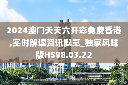 2024澳門天天六開彩免費香港,實時解讀資訊概覽_獨家風味版HS98.03.22