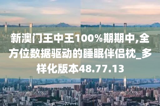 新澳門(mén)王中王100%期期中,全方位數(shù)據(jù)驅(qū)動(dòng)的睡眠伴侶枕_多樣化版本48.77.13