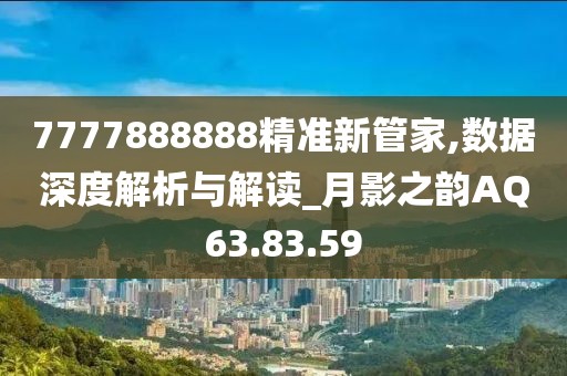 7777888888精準(zhǔn)新管家,數(shù)據(jù)深度解析與解讀_月影之韻AQ63.83.59