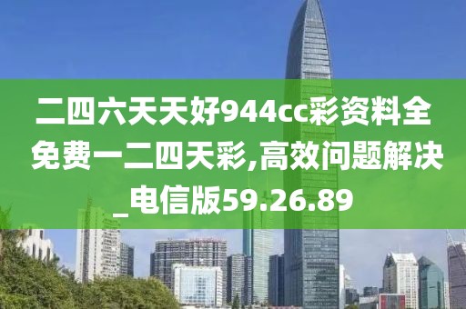 二四六天天好944cc彩資料全 免費(fèi)一二四天彩,高效問(wèn)題解決_電信版59.26.89
