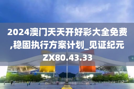 2024澳門天天開好彩大全免費,穩(wěn)固執(zhí)行方案計劃_見證紀元ZX80.43.33
