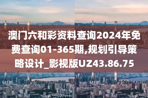 澳門六和彩資料查詢2024年免費(fèi)查詢01-365期,規(guī)劃引導(dǎo)策略設(shè)計(jì)_影視版UZ43.86.75