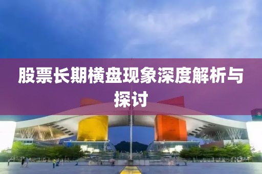 股票長期橫盤現(xiàn)象深度解析與探討