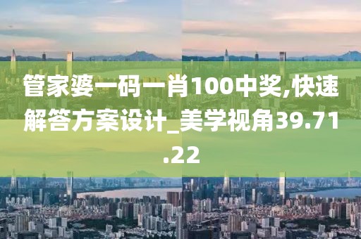 管家婆一碼一肖100中獎(jiǎng),快速解答方案設(shè)計(jì)_美學(xué)視角39.71.22