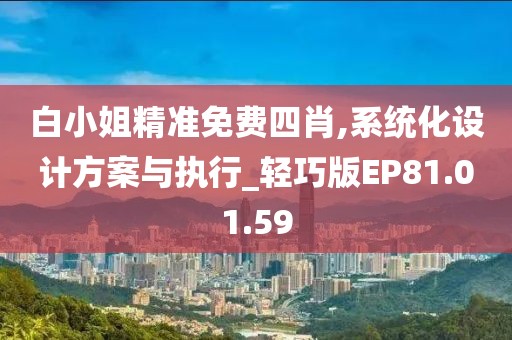 白小姐精準(zhǔn)免費(fèi)四肖,系統(tǒng)化設(shè)計(jì)方案與執(zhí)行_輕巧版EP81.01.59