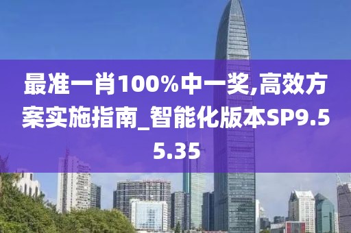 最準(zhǔn)一肖100%中一獎(jiǎng),高效方案實(shí)施指南_智能化版本SP9.55.35