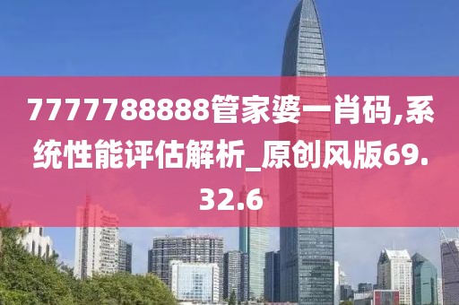 7777788888管家婆一肖碼,系統(tǒng)性能評(píng)估解析_原創(chuàng)風(fēng)版69.32.6