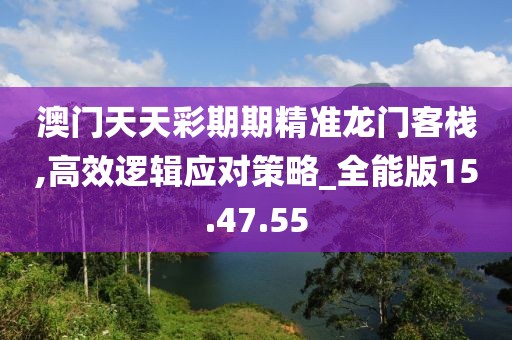 澳門天天彩期期精準龍門客棧,高效邏輯應對策略_全能版15.47.55