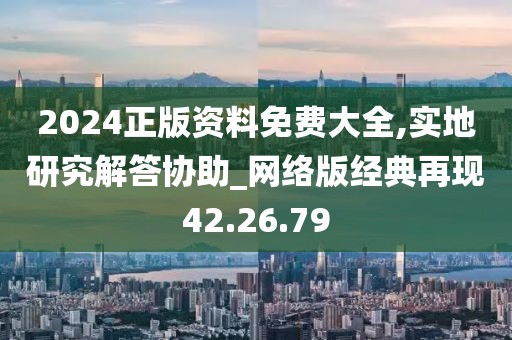 2024正版資料免費(fèi)大全,實(shí)地研究解答協(xié)助_網(wǎng)絡(luò)版經(jīng)典再現(xiàn)42.26.79