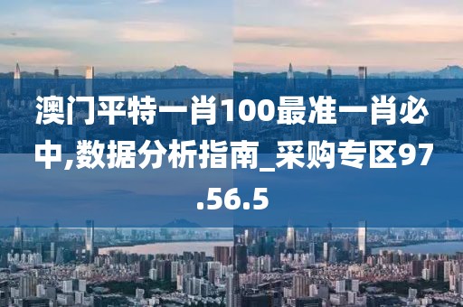 澳門(mén)平特一肖100最準(zhǔn)一肖必中,數(shù)據(jù)分析指南_采購(gòu)專(zhuān)區(qū)97.56.5