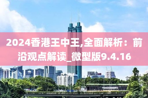 2024香港王中王,全面解析：前沿觀點(diǎn)解讀_微型版9.4.16