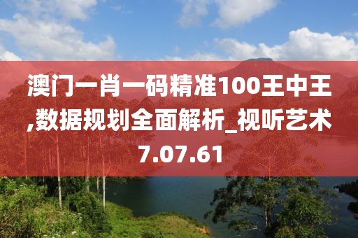澳門一肖一碼精準100王中王,數(shù)據(jù)規(guī)劃全面解析_視聽藝術(shù)7.07.61