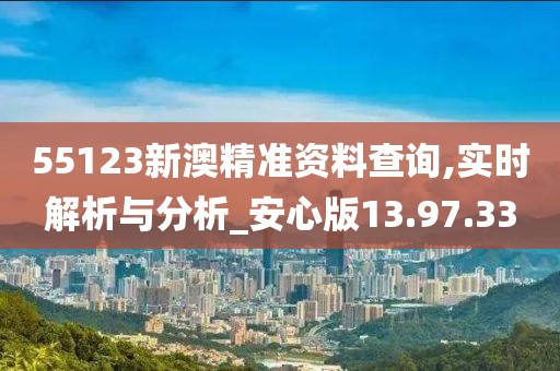55123新澳精準(zhǔn)資料查詢,實(shí)時(shí)解析與分析_安心版13.97.33