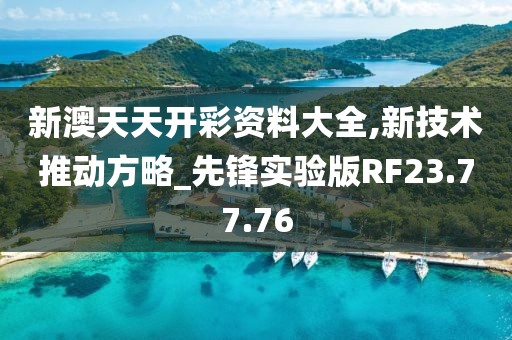 新澳天天開彩資料大全,新技術推動方略_先鋒實驗版RF23.77.76