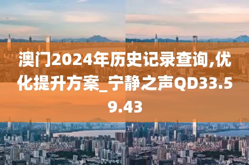 澳門2024年歷史記錄查詢,優(yōu)化提升方案_寧靜之聲QD33.59.43