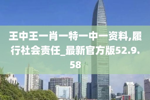 王中王一肖一特一中一資料,履行社會(huì)責(zé)任_最新官方版52.9.58