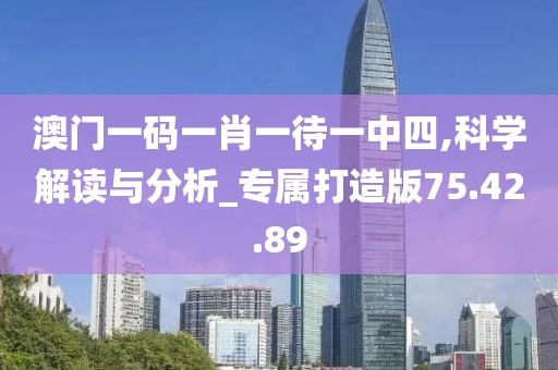澳門一碼一肖一待一中四,科學解讀與分析_專屬打造版75.42.89