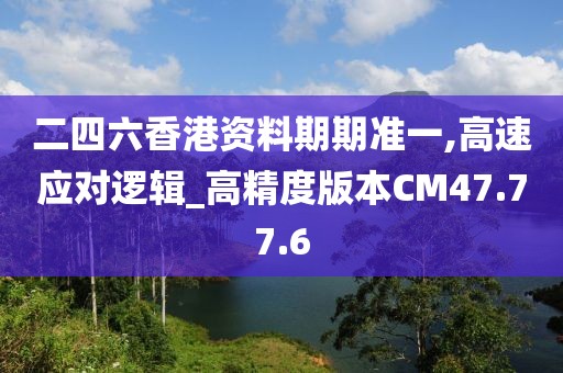 二四六香港資料期期準(zhǔn)一,高速應(yīng)對邏輯_高精度版本CM47.77.6