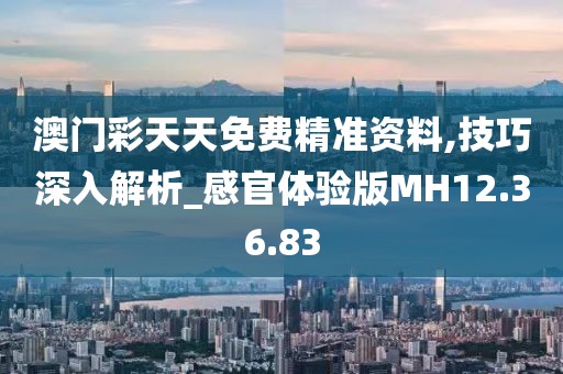 澳門彩天天免費精準資料,技巧深入解析_感官體驗版MH12.36.83