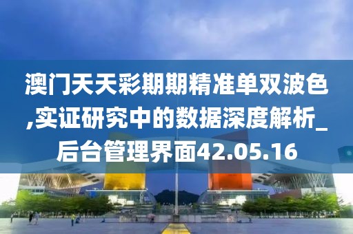 澳門天天彩期期精準(zhǔn)單雙波色,實(shí)證研究中的數(shù)據(jù)深度解析_后臺(tái)管理界面42.05.16